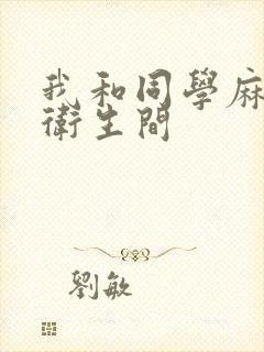 我和同学麻麻在卫生间
