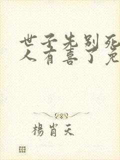 世子先别死,夫人有喜了免费在线阅读