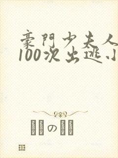 豪门少夫人:第100次出逃小说阅读全部