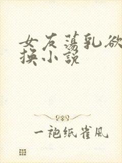 女友荡乳欲伦交换小说