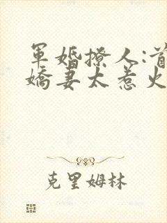 军婚撩人:首长娇妻太惹火免费阅读