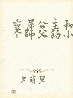 灵犀公主和他俩个师父的小说
