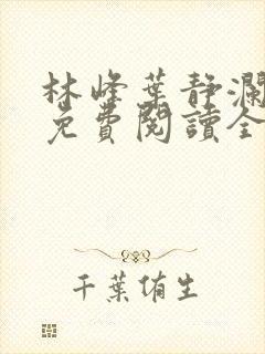 林峰叶静澜小说免费阅读全文无弹窗
