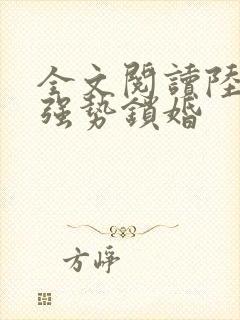 全文阅读陆先生强势锁婚
