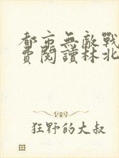 都市无敌战神免费阅读林北封面
