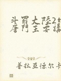 斗罗大陆2绝世唐门主要讲了什么