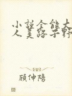 小说全能大佬她人美路子野在线阅读