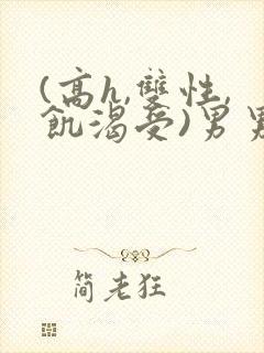 (高h,双性,饥渴受)男男小说