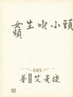 女生吃小头头视频