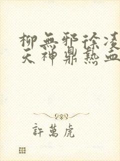 柳无邪徐凌雪吞天神鼎热血