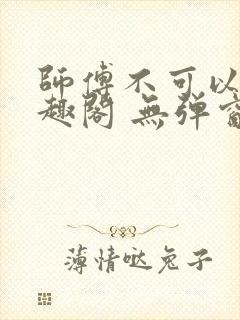 师傅不可以 笔趣阁 无弹窗