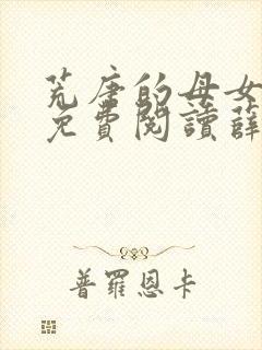 荒唐的母女小说免费阅读薛琪的小说非常看书