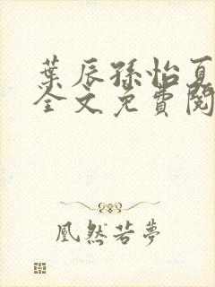 叶辰孙怡夏若雪全文免费阅读最新章