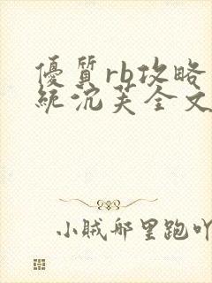 优质rb攻略系统沉芙全文免费阅读在