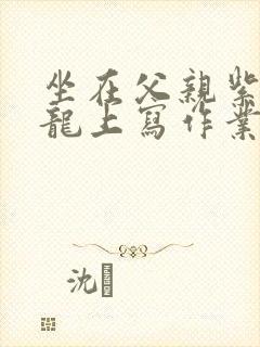 坐在父亲紫色大龙上写作业