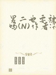 男二也要被爆炒吗(N)作者:筏喻