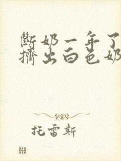 断奶一年了还能挤出白色奶水是怎么回事