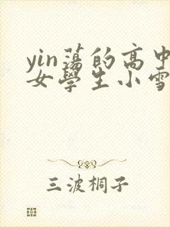 yin荡的高中女学生小雪