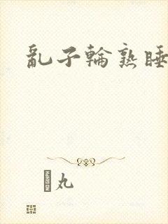 乱子轮熟睡1区