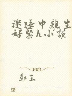 迷睡中亲生乖女好紧h小说