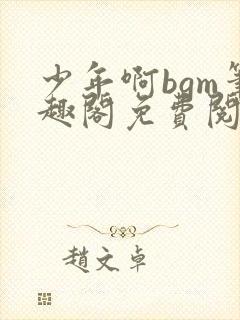 少年啊bgm笔趣阁免费阅读全文下载