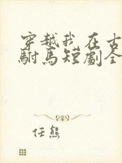 穿越我在古代当驸马短剧全集