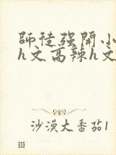 师徒强开小嫩苞h文高辣h文