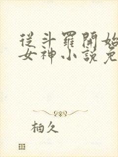 从斗罗开始俘获女神小说免费软件