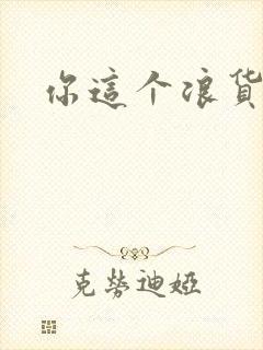 你这个浪货
