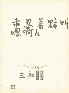 乖忍着点叫出来嗯啊h封面