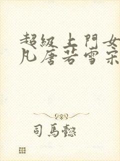 超级上门女婿叶凡唐若雪宋红岩