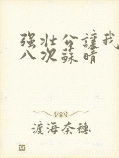 强壮公让我高潮八次苏晴