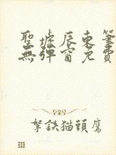 圣墟辰东笔趣阁无弹窗免费阅读