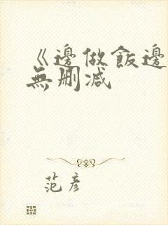 《边做饭边躁》无删减