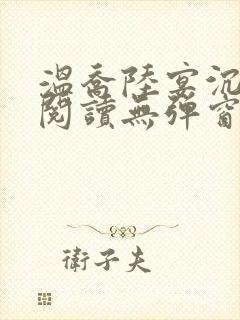 温乔陆宴沉全文阅读无弹窗笔趣阁