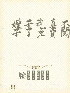 嫂子我真不是傻子了免费阅读完整版