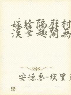 嫁给隔壁村的糙汉笔趣阁无弹窗封面
