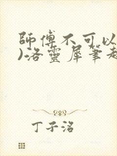 师傅不可以(限)洛灵犀笔趣阁