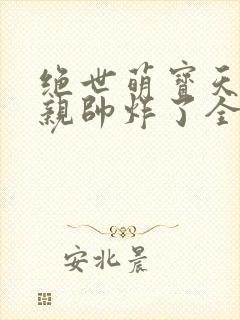 绝世萌宝天才娘亲帅炸了全文免费