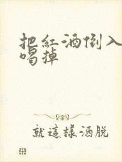 把红酒倒入b里喝掉