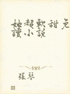 她超软甜免费阅读小说