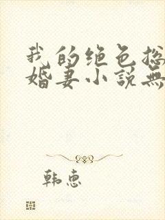 我的绝色总裁未婚妻小说无弹窗