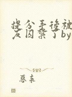 提分手后被前男友囚禁了by全文阅读