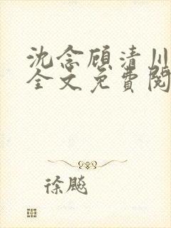 沈念顾清川小说全文免费阅读最新章