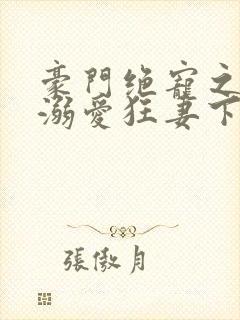 豪门绝宠之峥少溺爱狂妻下载