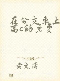 在公交车上弄到高c的免费封面