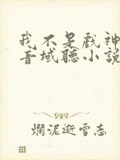 我不是戏神三九音域听小说