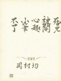 不小心被死对头了笔趣阁免费阅读