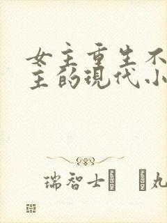 女主重生不爱男主的现代小说