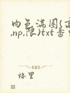 肉色满园(高h,np,限)txt番外篇